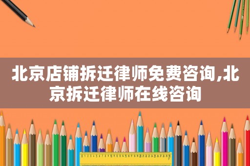 北京店鋪拆遷律師免費咨詢,北京拆遷律師在線咨詢