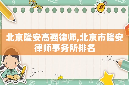 北京隆安高強(qiáng)律師,北京市隆安律師事務(wù)所排名