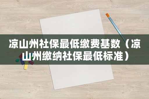 涼山州社保最低繳費(fèi)基數(shù)（涼山州繳納社保最低標(biāo)準(zhǔn)）