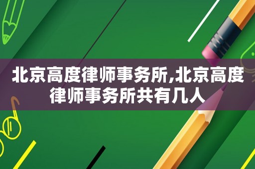 北京高度律師事務(wù)所,北京高度律師事務(wù)所共有幾人
