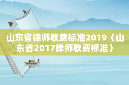 山東省律師收費標準2019（山東省2017律師收費標準）