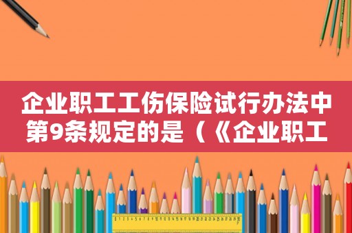 企業(yè)職工工傷保險試行辦法中第9條規(guī)定的是（《企業(yè)職工工傷保險試行辦法》中第9條）