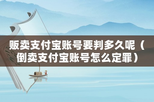 販賣支付寶賬號要判多久呢（倒賣支付寶賬號怎么定罪）