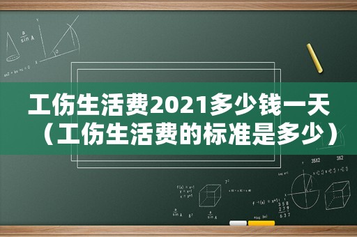 工傷生活費2021多少錢一天（工傷生活費的標準是多少）