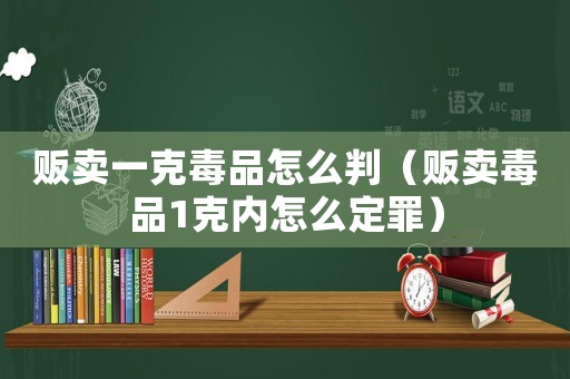 販賣一克毒品怎么判（販賣毒品1克內(nèi)怎么定罪）