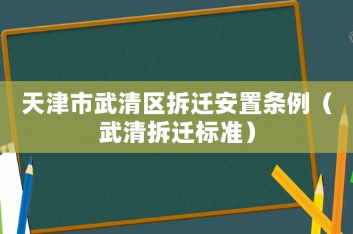 天津市武清區拆遷安置條例（武清拆遷標準）