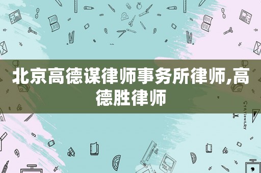 北京高德謀律師事務(wù)所律師,高德勝律師