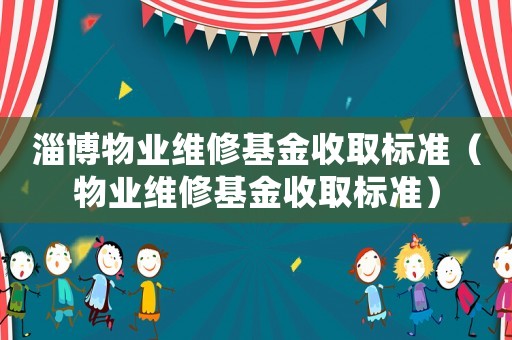 淄博物業(yè)維修基金收取標準（物業(yè)維修基金收取標準）