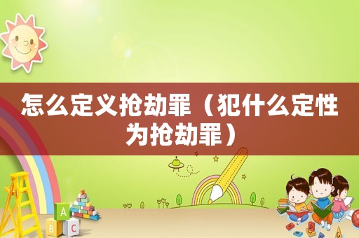 怎么定義搶劫罪（犯什么定性為搶劫罪）