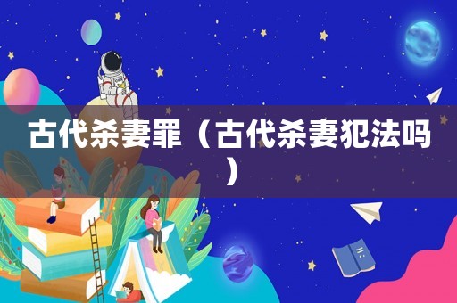 古代殺妻罪（古代殺妻犯法嗎）