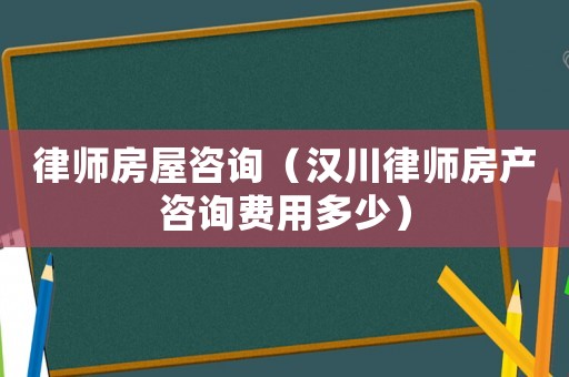律師房屋咨詢（漢川律師房產咨詢費用多少）