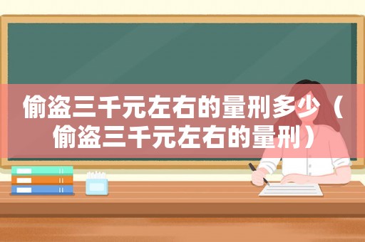 偷盜三千元左右的量刑多少（偷盜三千元左右的量刑）