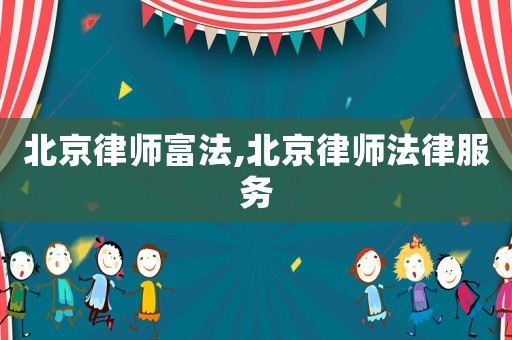 北京律師富法,北京律師法律服務