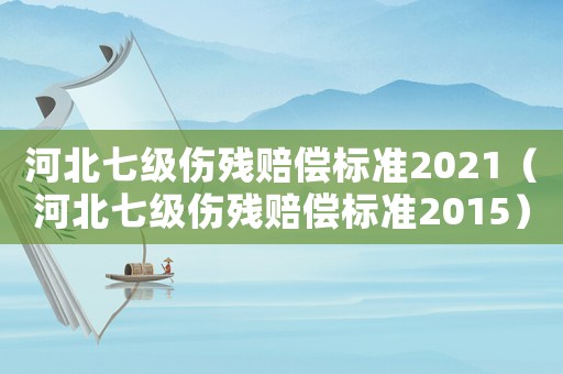 河北七級傷殘賠償標準2021（河北七級傷殘賠償標準2015）