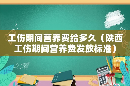 工傷期間營(yíng)養(yǎng)費(fèi)給多久（陜西工傷期間營(yíng)養(yǎng)費(fèi)發(fā)放標(biāo)準(zhǔn)）