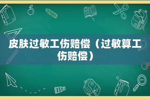 皮膚過敏工傷賠償（過敏算工傷賠償）