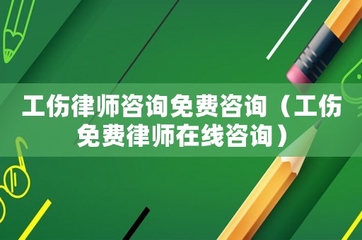 工傷律師咨詢免費咨詢（工傷免費律師在線咨詢）