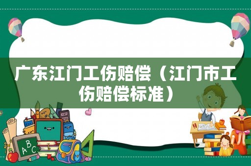 廣東江門工傷賠償（江門市工傷賠償標準）