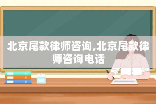 北京尾款律師咨詢,北京尾款律師咨詢電話