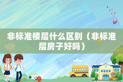 非標準樓層什么區別（非標準層房子好嗎）