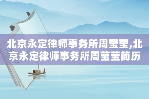 北京永定律師事務(wù)所周瑩瑩,北京永定律師事務(wù)所周瑩瑩簡歷