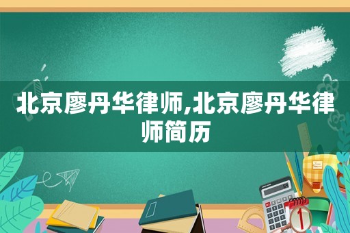 北京廖丹華律師,北京廖丹華律師簡(jiǎn)歷