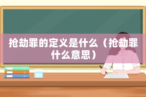 搶劫罪的定義是什么（搶劫罪什么意思）