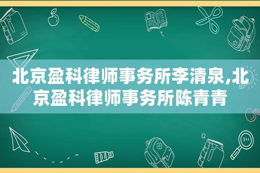 北京盈科律師事務所李清泉,北京盈科律師事務所陳青青