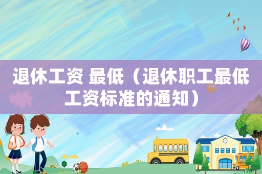 退休工資 最低（退休職工最低工資標準的通知）