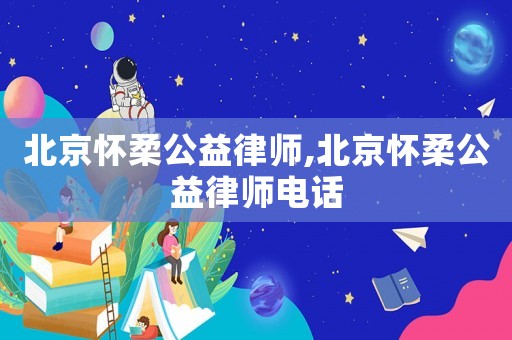 北京懷柔公益律師,北京懷柔公益律師電話