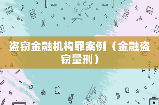 盜竊金融機構罪案例（金融盜竊量刑）