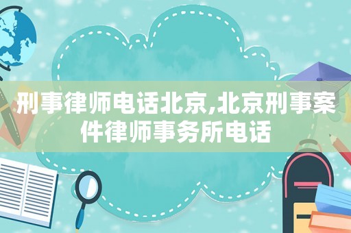 刑事律師電話北京,北京刑事案件律師事務(wù)所電話