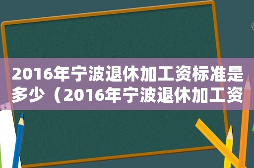 2016年寧波退休加工資標準是多少（2016年寧波退休加工資標準）