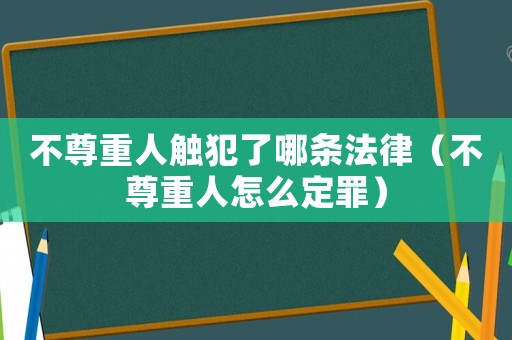 不尊重人觸犯了哪條法律（不尊重人怎么定罪）
