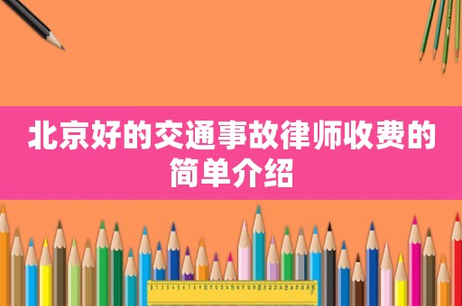 北京好的交通事故律師收費的簡單介紹