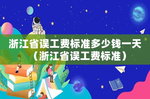 浙江省誤工費標準多少錢一天（浙江省誤工費標準）