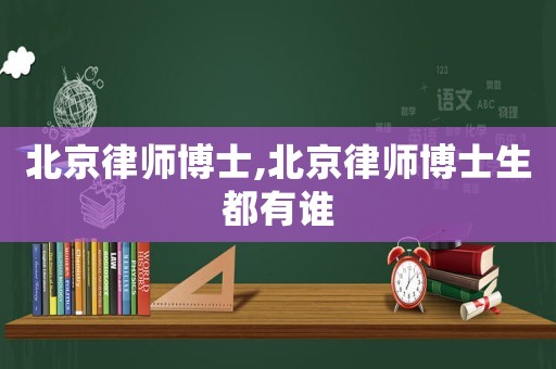 北京律師博士,北京律師博士生都有誰(shuí)