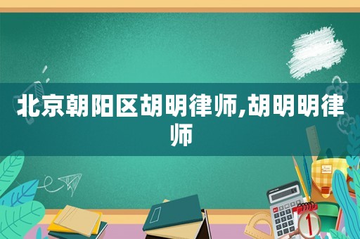 北京朝陽區(qū)胡明律師,胡明明律師