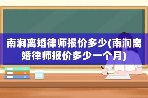 南澗離婚律師報價多少(南澗離婚律師報價多少一個月)