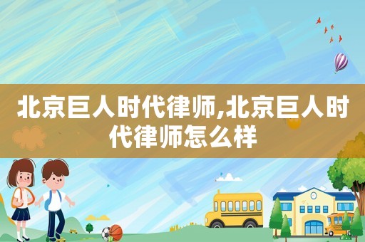 北京巨人時代律師,北京巨人時代律師怎么樣