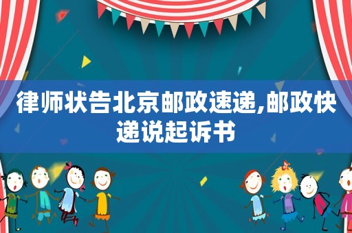 律師狀告北京郵政速遞,郵政快遞說起訴書