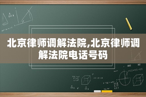 北京律師調(diào)解法院,北京律師調(diào)解法院電話號(hào)碼