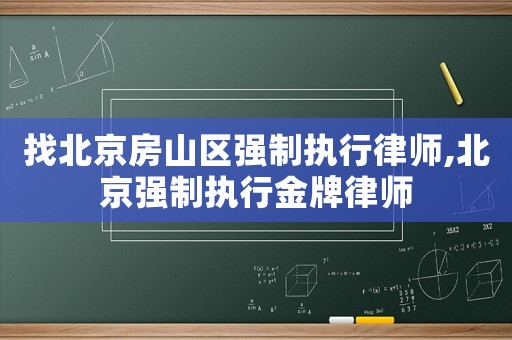 找北京房山區強制執行律師,北京強制執行金牌律師