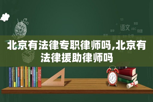 北京有法律專職律師嗎,北京有法律援助律師嗎