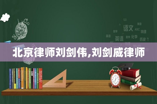 北京律師劉劍偉,劉劍威律師