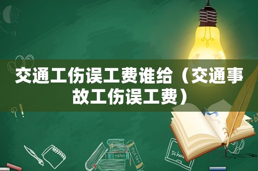 交通工傷誤工費誰給（交通事故工傷誤工費）