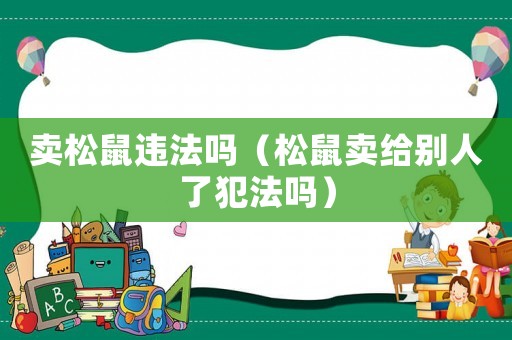 賣松鼠違法嗎（松鼠賣給別人了犯法嗎）