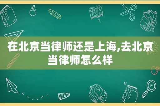 在北京當律師還是上海,去北京當律師怎么樣