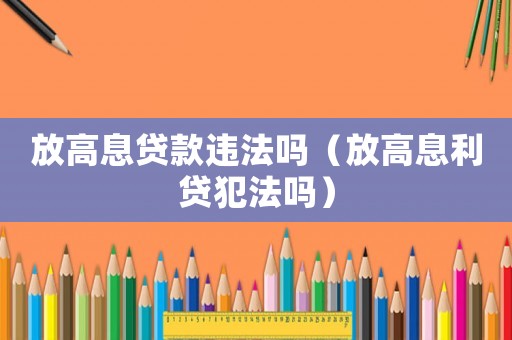 放高息貸款違法嗎（放高息利貸犯法嗎）