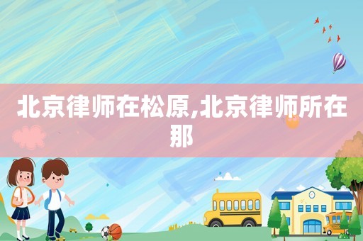 北京律師在松原,北京律師所在那